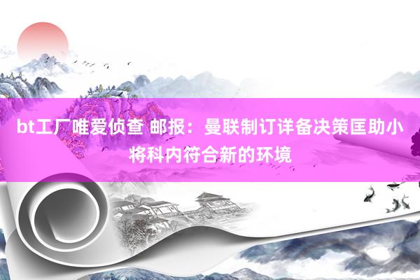 bt工厂唯爱侦查 邮报：曼联制订详备决策匡助小将科内符合新的环境
