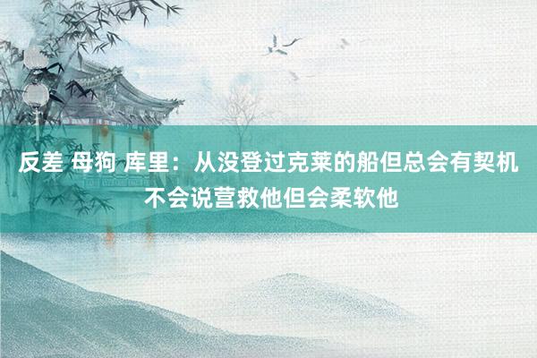 反差 母狗 库里：从没登过克莱的船但总会有契机 不会说营救他但会柔软他