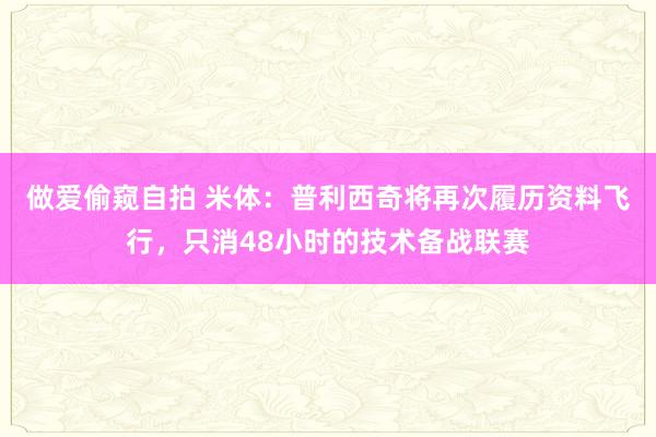 做爱偷窥自拍 米体：普利西奇将再次履历资料飞行，只消48小时的技术备战联赛