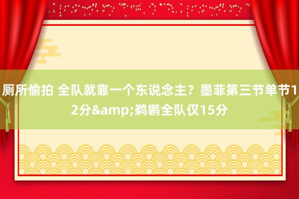 厕所偷拍 全队就靠一个东说念主？墨菲第三节单节12分&鹈鹕全队仅15分