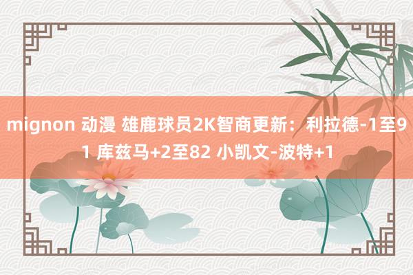 mignon 动漫 雄鹿球员2K智商更新：利拉德-1至91 库兹马+2至82 小凯文-波特+1